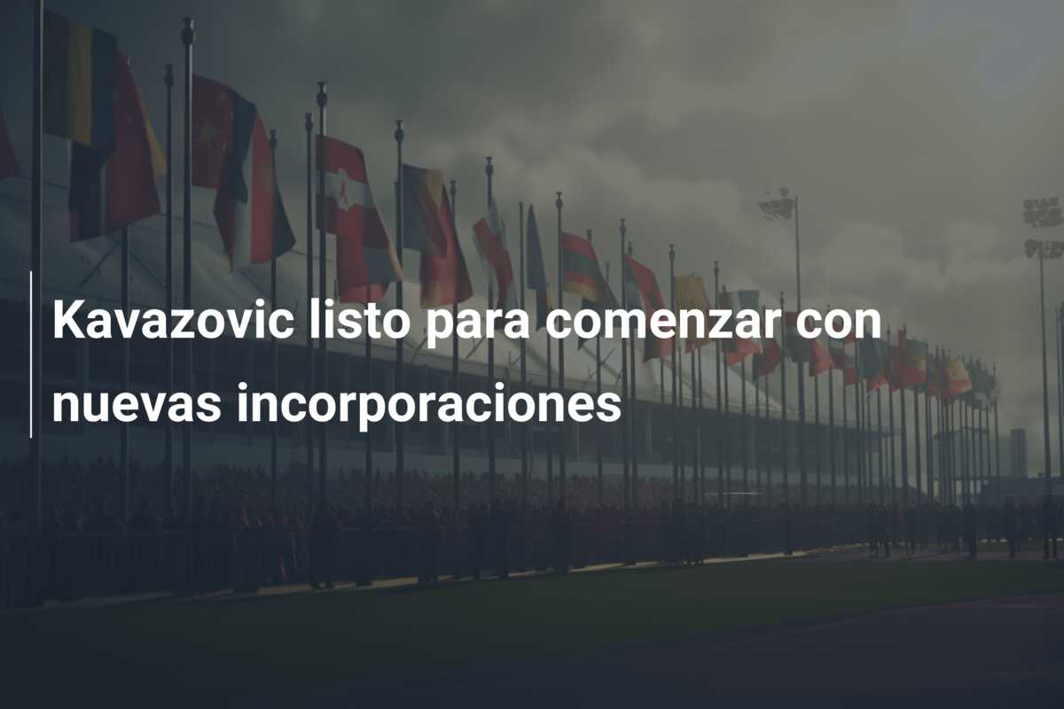 Kavazovic listo para comenzar con nuevas incorporaciones