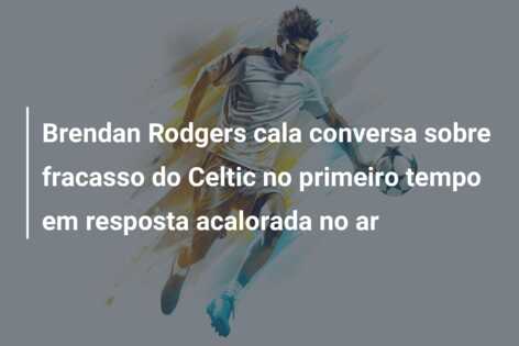 Brendan Rodgers cala conversa sobre fracasso do Celtic no primeiro tempo em resposta acalorada no ar