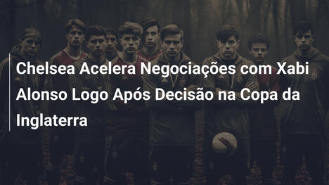 Chelsea Acelera Negociações com Xabi Alonso Logo Após Decisão na Copa da Inglaterra