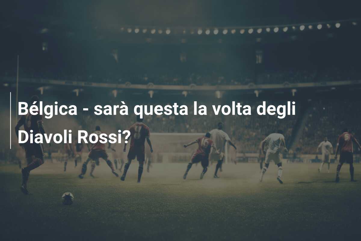 Bélgica – sarà questa la volta degli Diavoli Rossi?