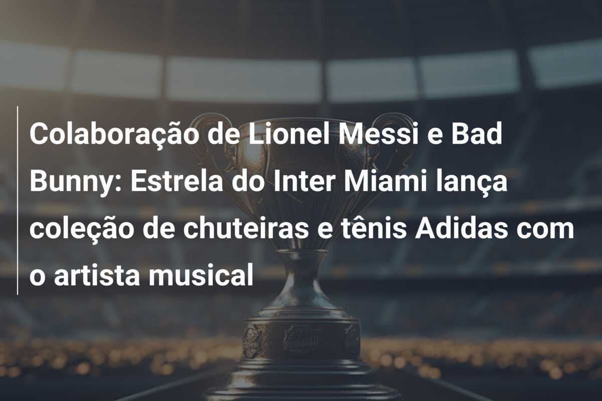 Colaboração de Lionel Messi e Bad Bunny: Estrela do Inter Miami lança coleção de chuteiras e tênis Adidas com o artista musical