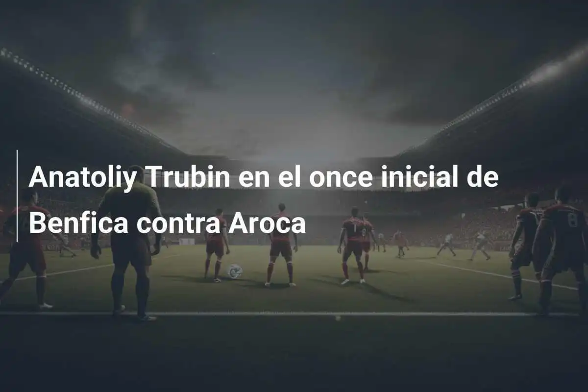 Anatoliy Trubin en el once inicial de Benfica contra Aroca