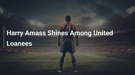 Harry Amass glänzt unter Uniteds Leihspielern