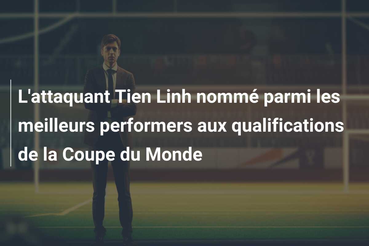 L’attaquant Tien Linh nommé parmi les meilleurs performers aux qualifications de la Coupe du Monde