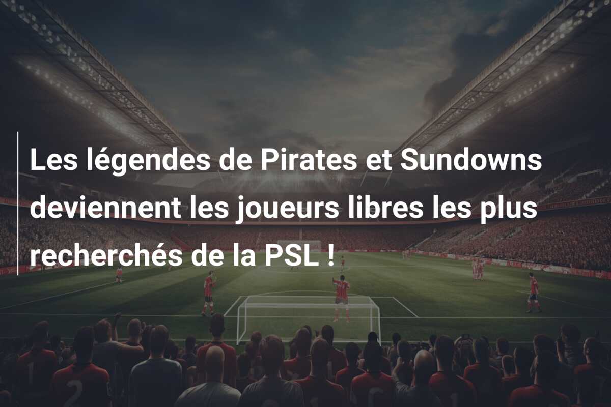 Les légendes de Pirates et Sundowns deviennent les joueurs libres les plus recherchés de la PSL !