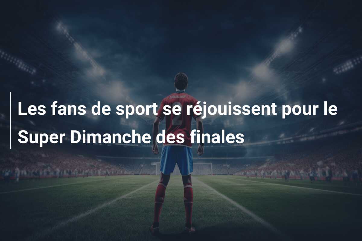 Les fans de sport se réjouissent pour le Super Dimanche des finales