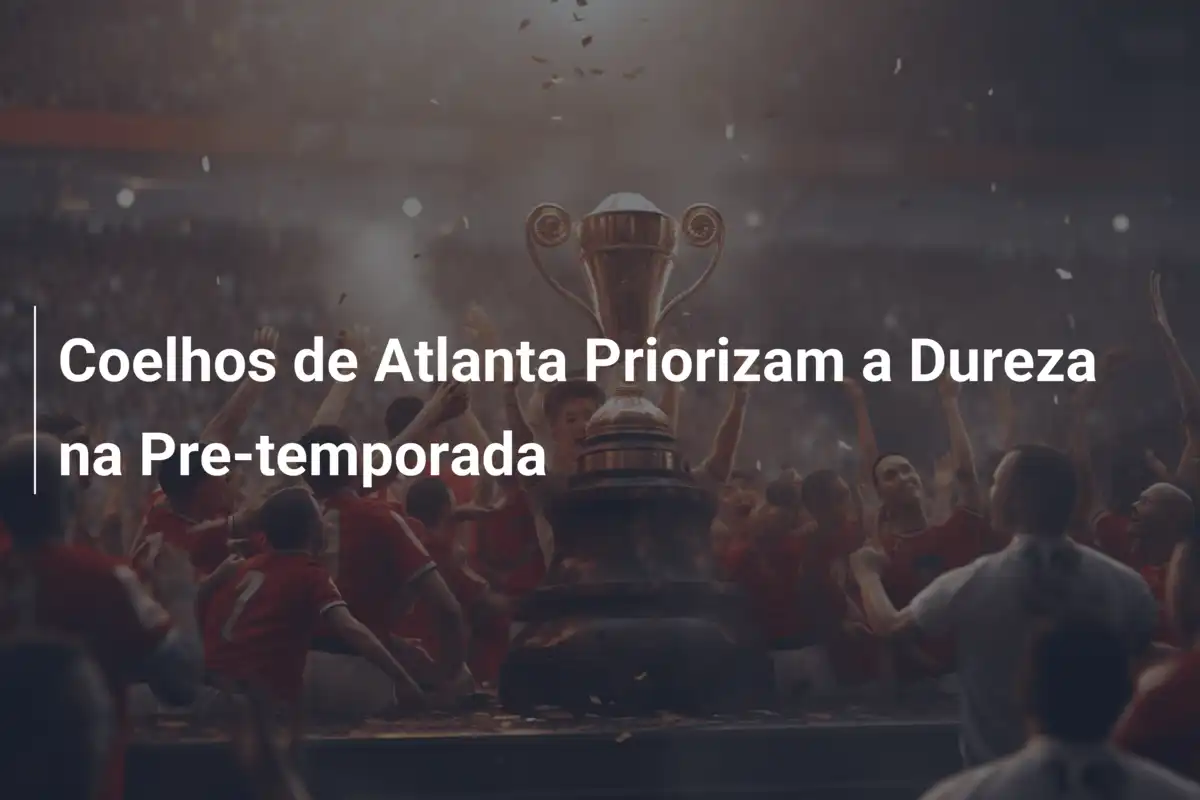 Coelhos de Atlanta Priorizam a Dureza na Pre-temporada