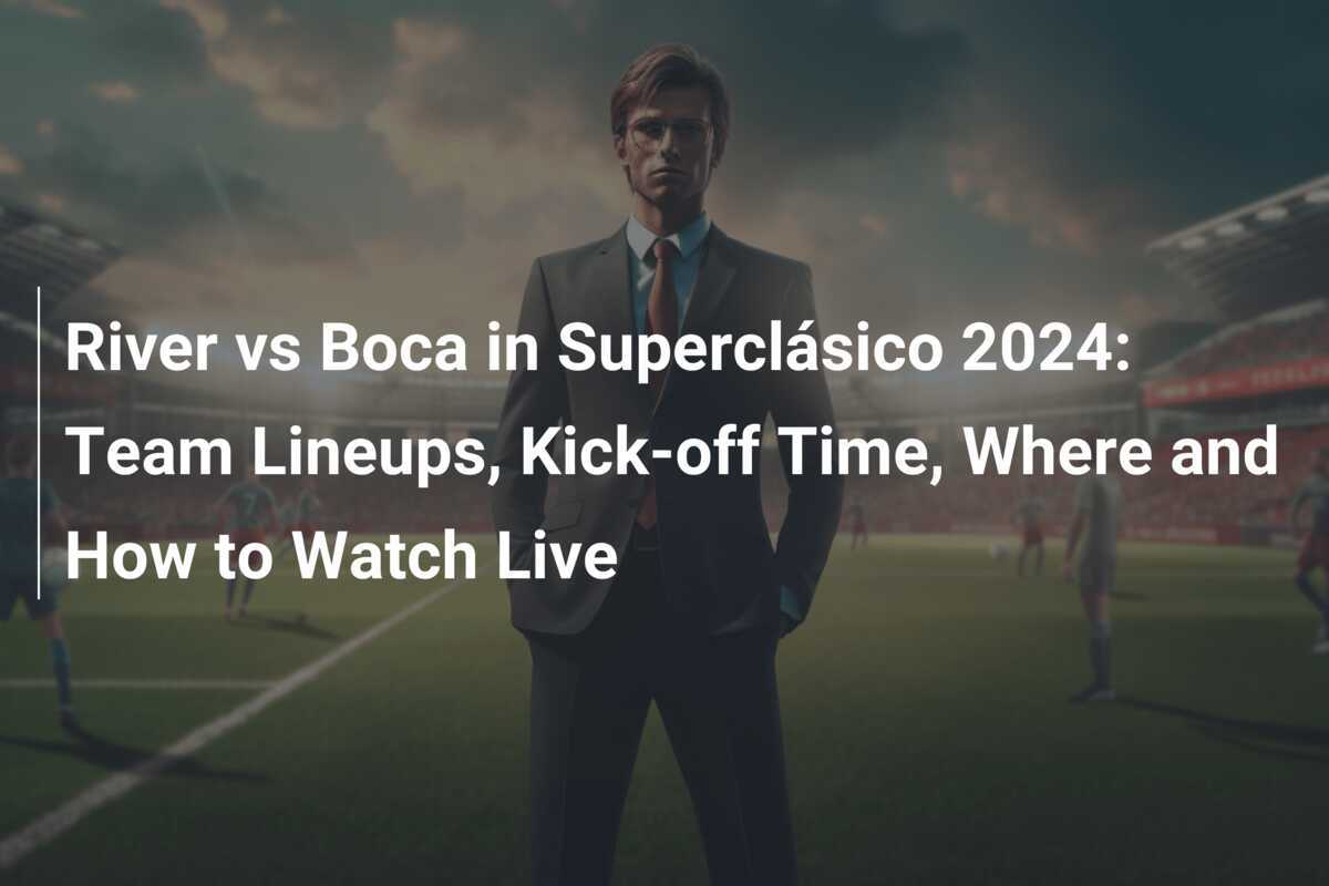 River vs Boca no Superclássico 2024 Escalações, Horário e Como