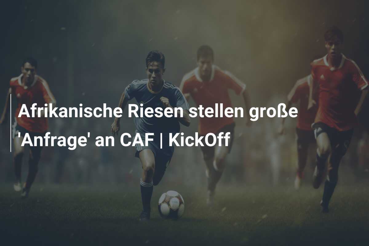 Afrikanische Riesen stellen große ‘Anfrage’ an CAF | KickOff