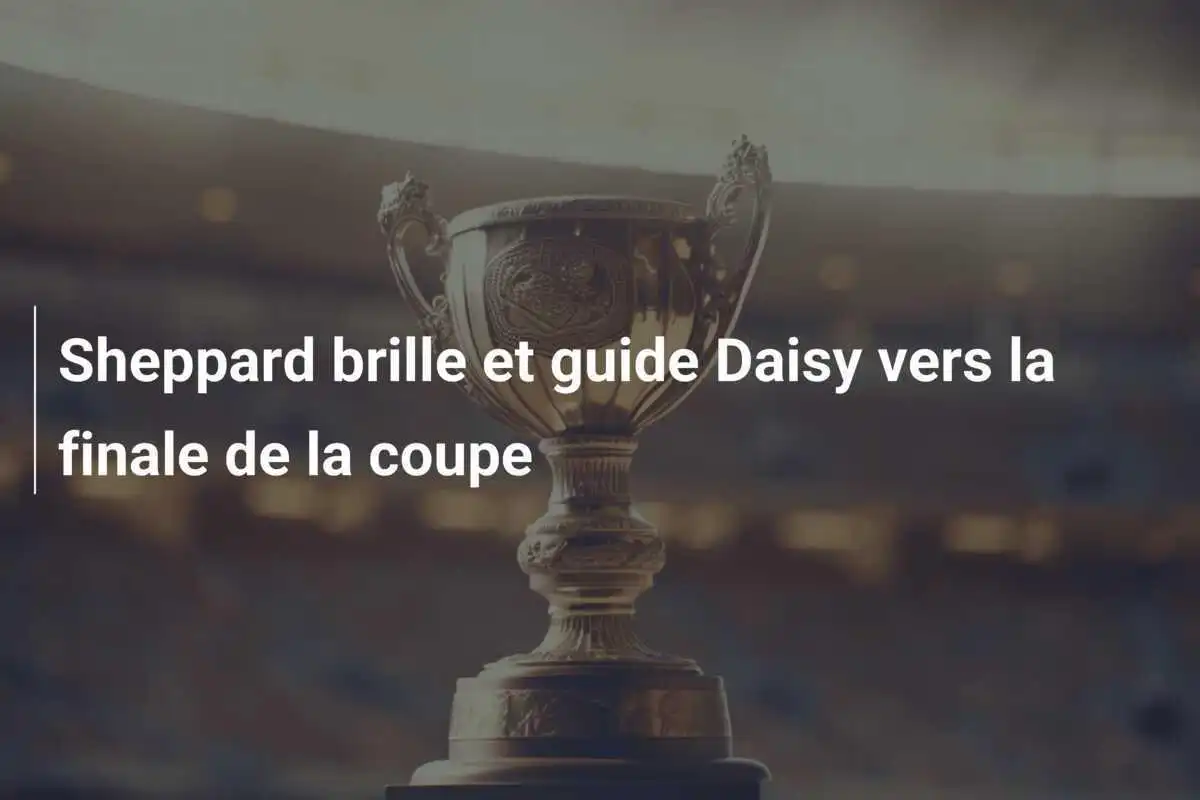 Sheppard brille et guide Daisy vers la finale de la coupe