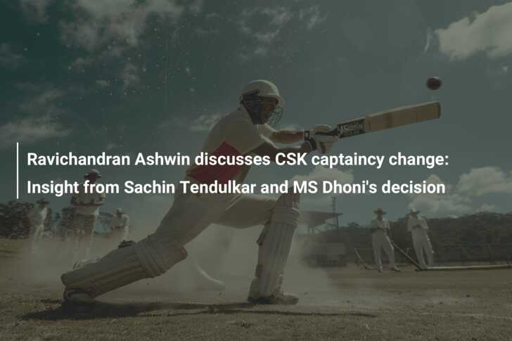 Ravichandran Ashwin discusses CSK captaincy change: Insight from Sachin ...