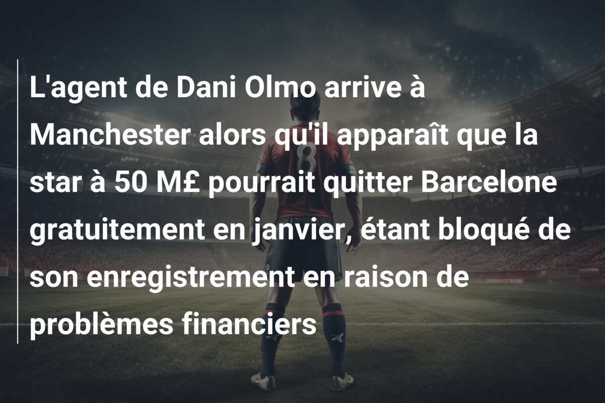 L'agent de Dani Olmo arrive à Manchester alors qu'il apparaît que la star à 50 M£ pourrait quitter Barcelone gratuitement en janvier, étant bloqué de son enregistrement en raison de problèmes financiers