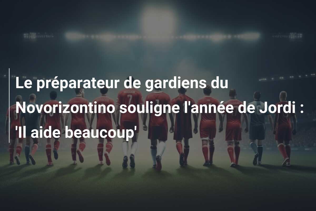 Le préparateur de gardiens du Novorizontino souligne l’année de Jordi : ‘Il aide beaucoup’