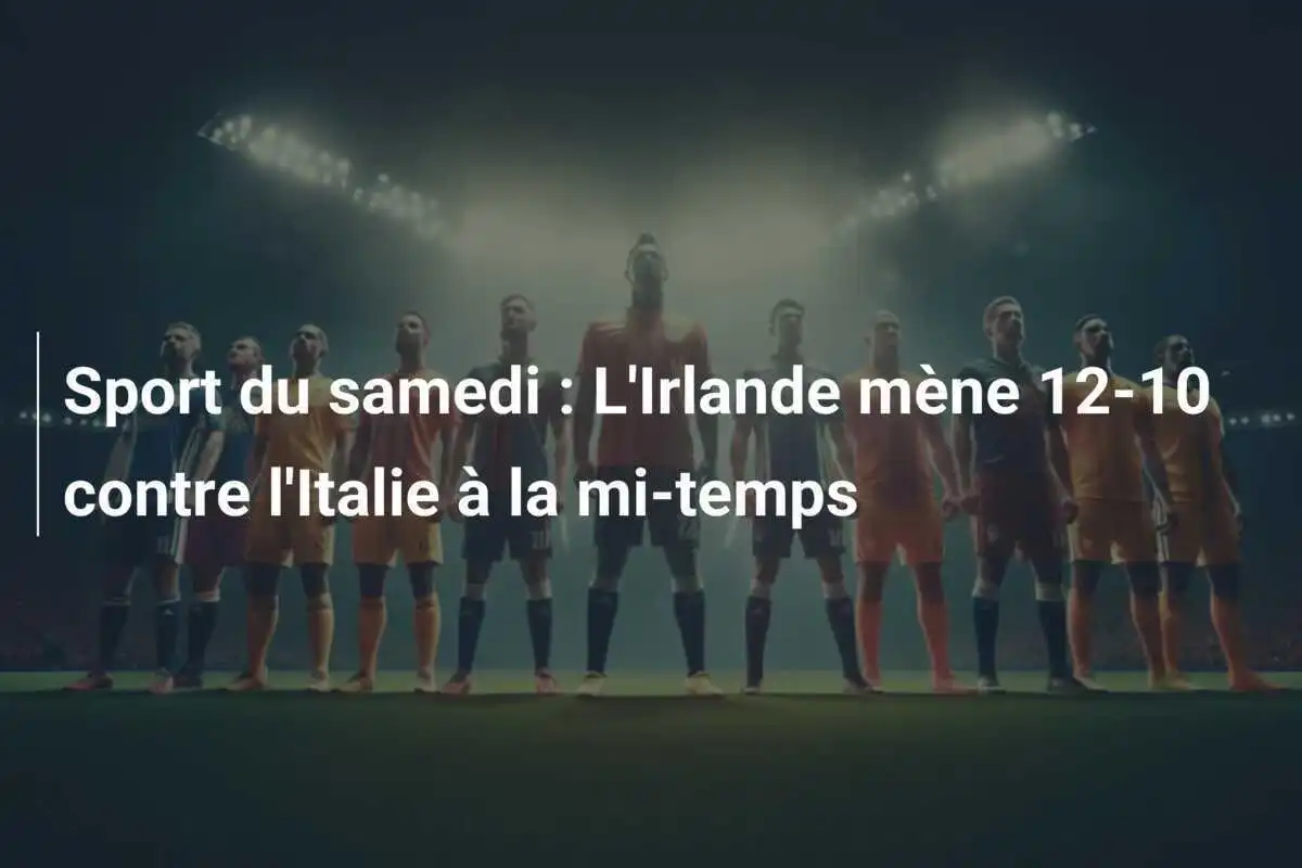 Sport du samedi : L'Irlande mène 12-10 contre l'Italie à la mi-temps