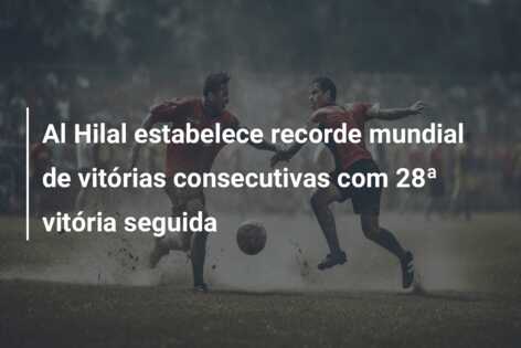 Al Hilal estabelece recorde mundial de vitórias consecutivas com 28ª vitória seguida