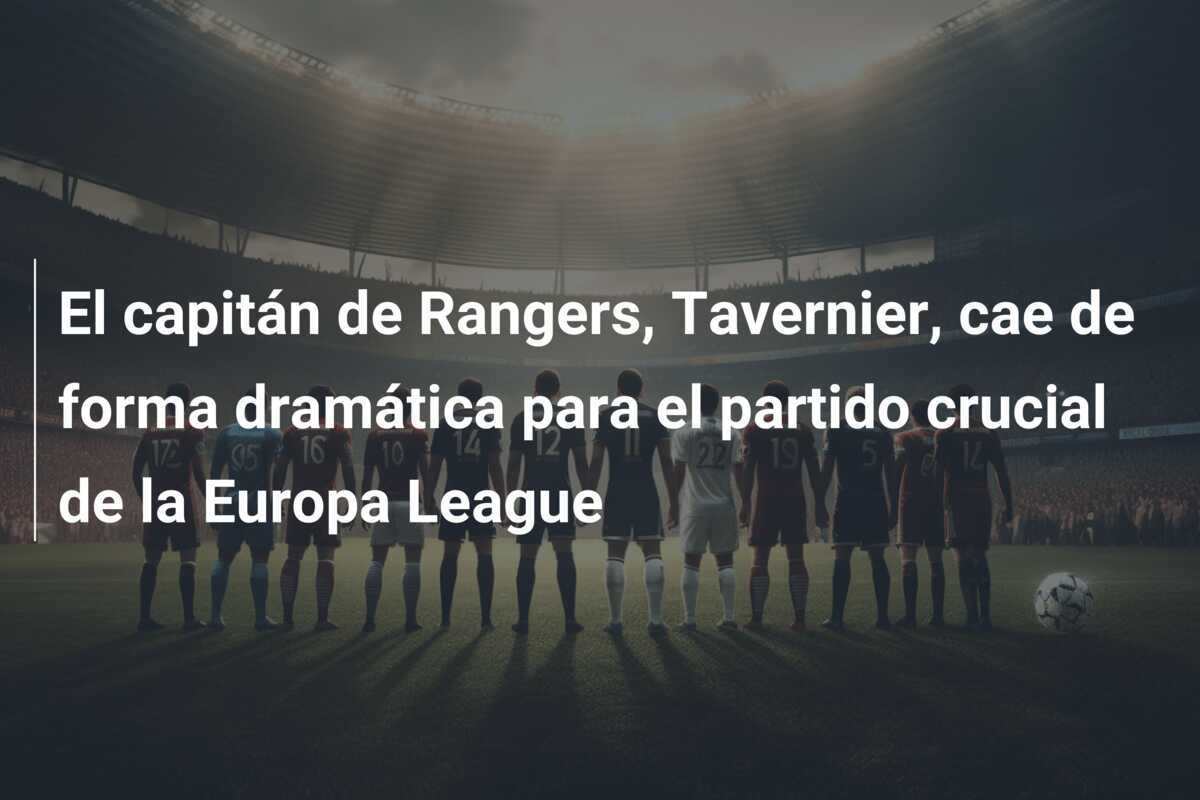 El capitán de Rangers, Tavernier, cae de forma dramática para el partido crucial de la Europa League