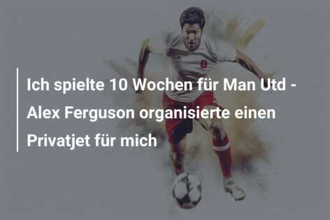 Ich spielte 10 Wochen für Man Utd – Alex Ferguson organisierte einen Privatjet für mich
