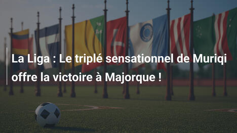 La Liga : Le triplé sensationnel de Muriqi offre la victoire à Majorque !