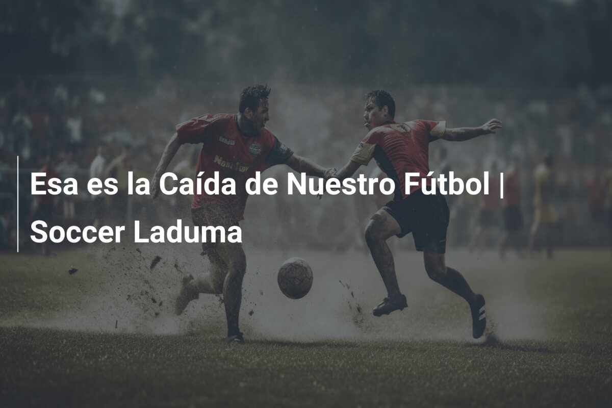 Esa es la Caída de Nuestro Fútbol | Soccer Laduma
