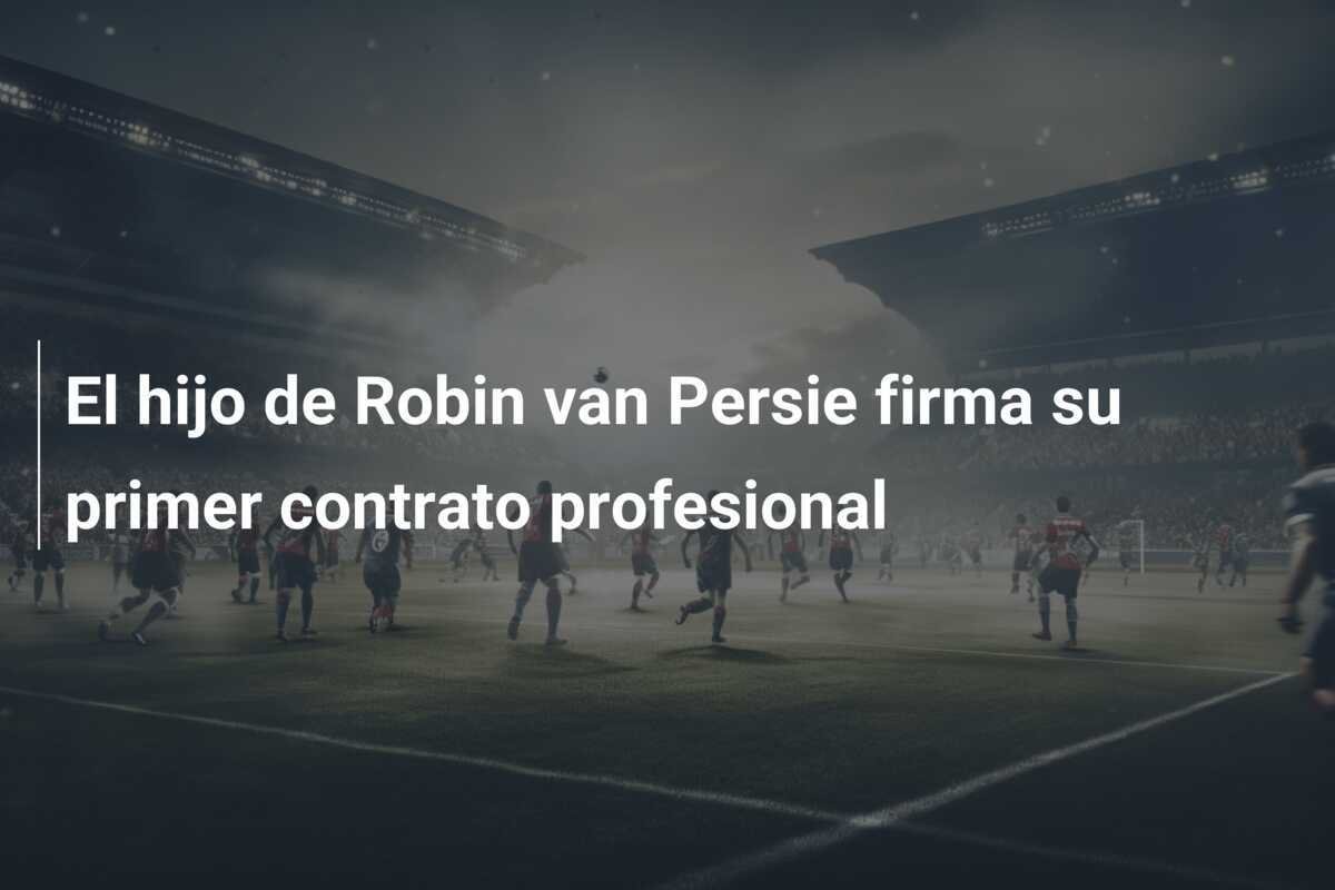 El hijo de Robin van Persie firma su primer contrato profesional