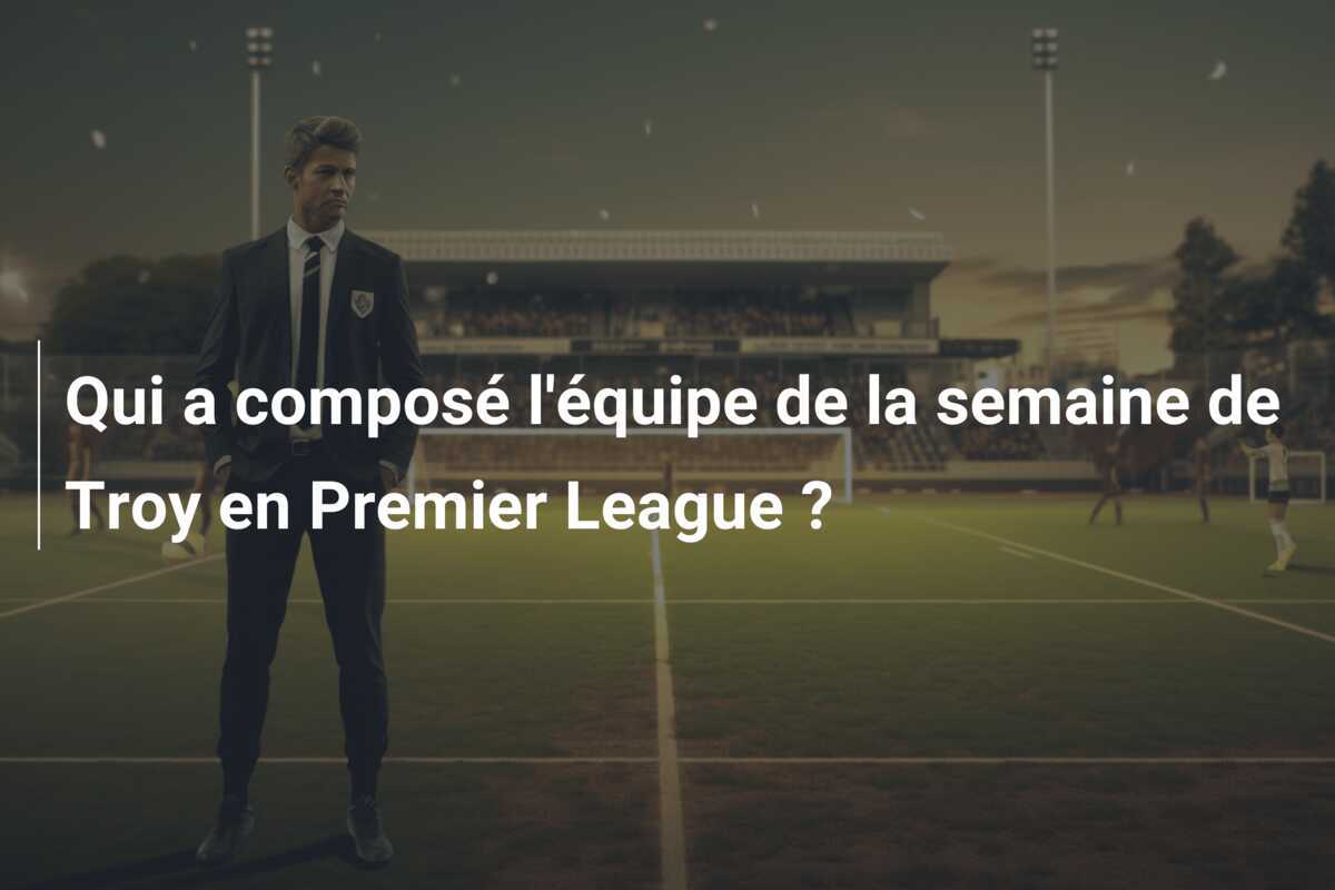 Qui a composé l'équipe de la semaine de Troy en Premier League ?