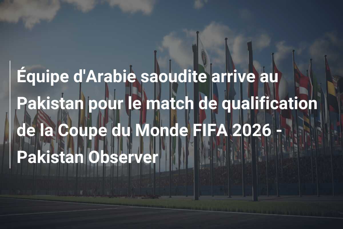 Équipe d’Arabie saoudite arrive au Pakistan pour le match de qualification de la Coupe du Monde FIFA 2026 – Pakistan Observer