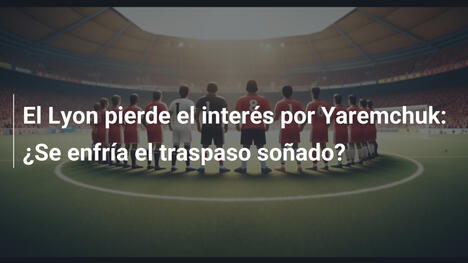 El Lyon pierde el interés por Yaremchuk: ¿Se enfría el traspaso soñado?