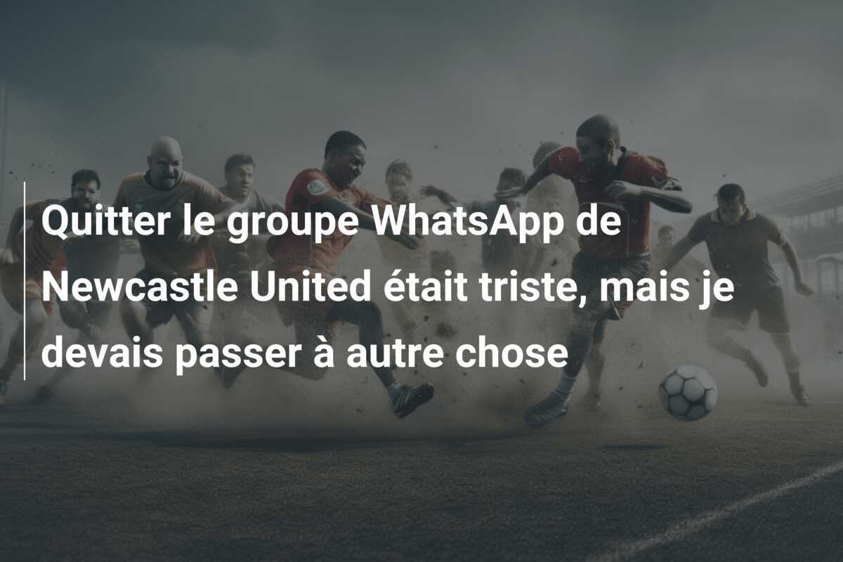 Quitter le groupe WhatsApp de Newcastle United était triste, mais je devais passer à autre chose
