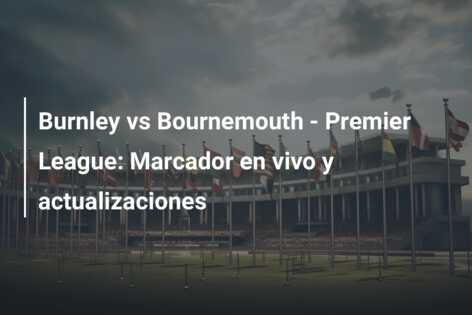 Burnley vs Bournemouth – Premier League: Marcador en vivo y actualizaciones