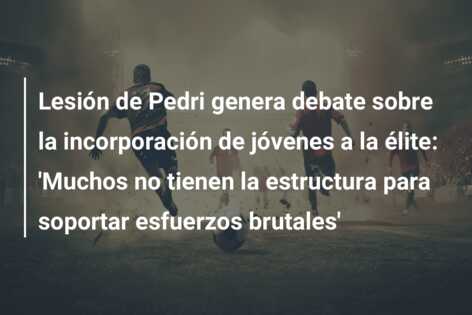 Lesión de Pedri genera debate sobre la incorporación de jóvenes a la élite: ‘Muchos no tienen la estructura para soportar esfuerzos brutales’