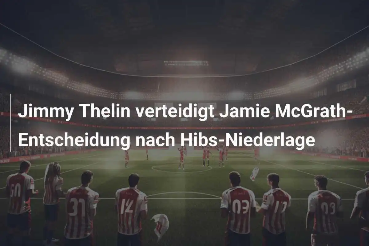Jimmy Thelin verteidigt Jamie McGrath-Entscheidung nach Hibs-Niederlage