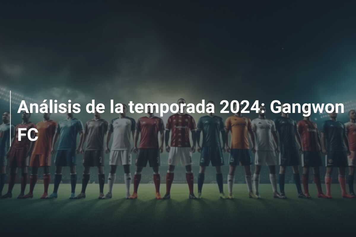 Análisis de la temporada 2024: Gangwon FC