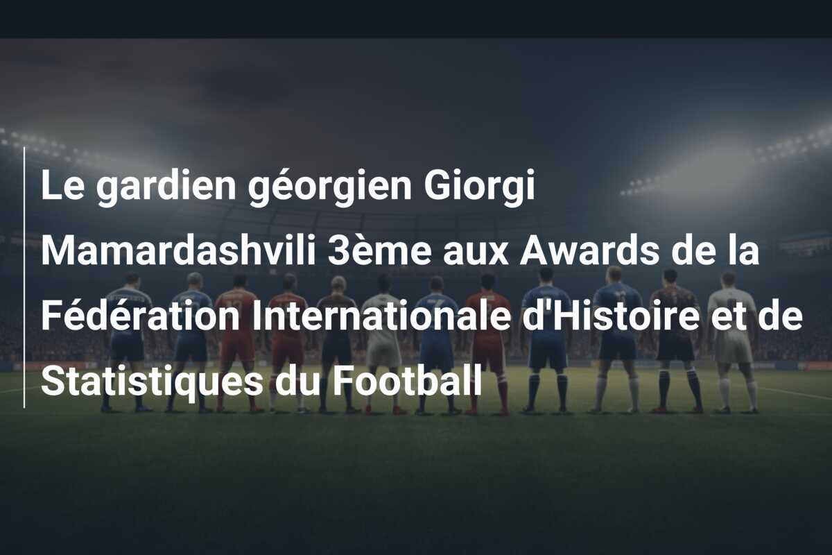 Le gardien géorgien Giorgi Mamardashvili 3ème aux Awards de la Fédération Internationale d'Histoire et de Statistiques du Football