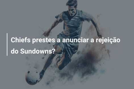 Chiefs prestes a anunciar a rejeição do Sundowns?