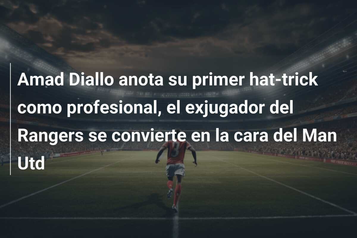 Amad Diallo anota su primer hat-trick como profesional, el exjugador del Rangers se convierte en la cara del Man Utd