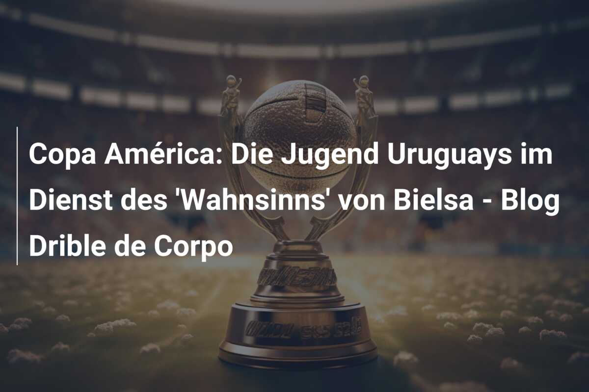 Copa América: Die Jugend Uruguays im Dienst des ‘Wahnsinns’ von Bielsa – Blog Drible de Corpo