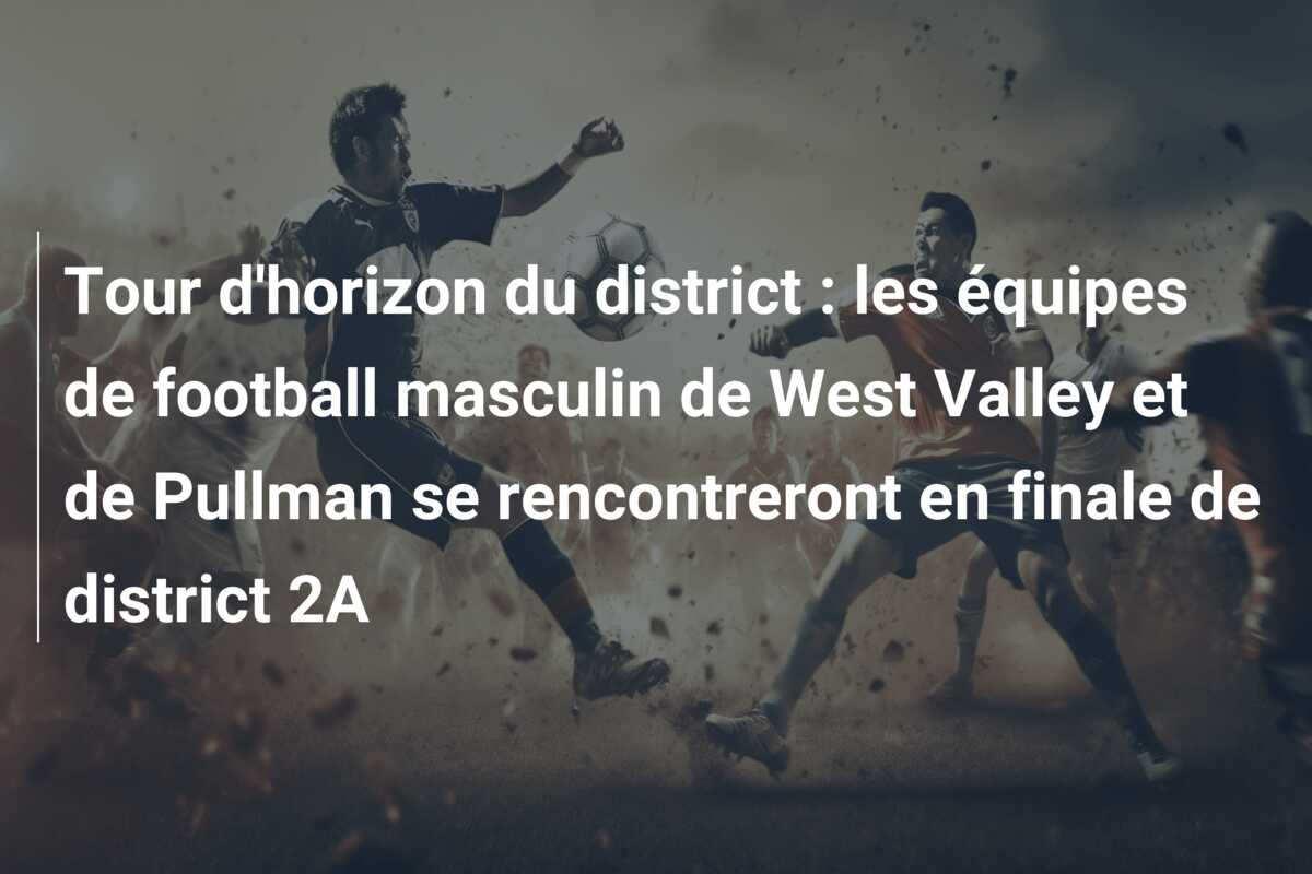 Tour d’horizon du district : les équipes de football masculin de West Valley et de Pullman se rencontreront en finale de district 2A