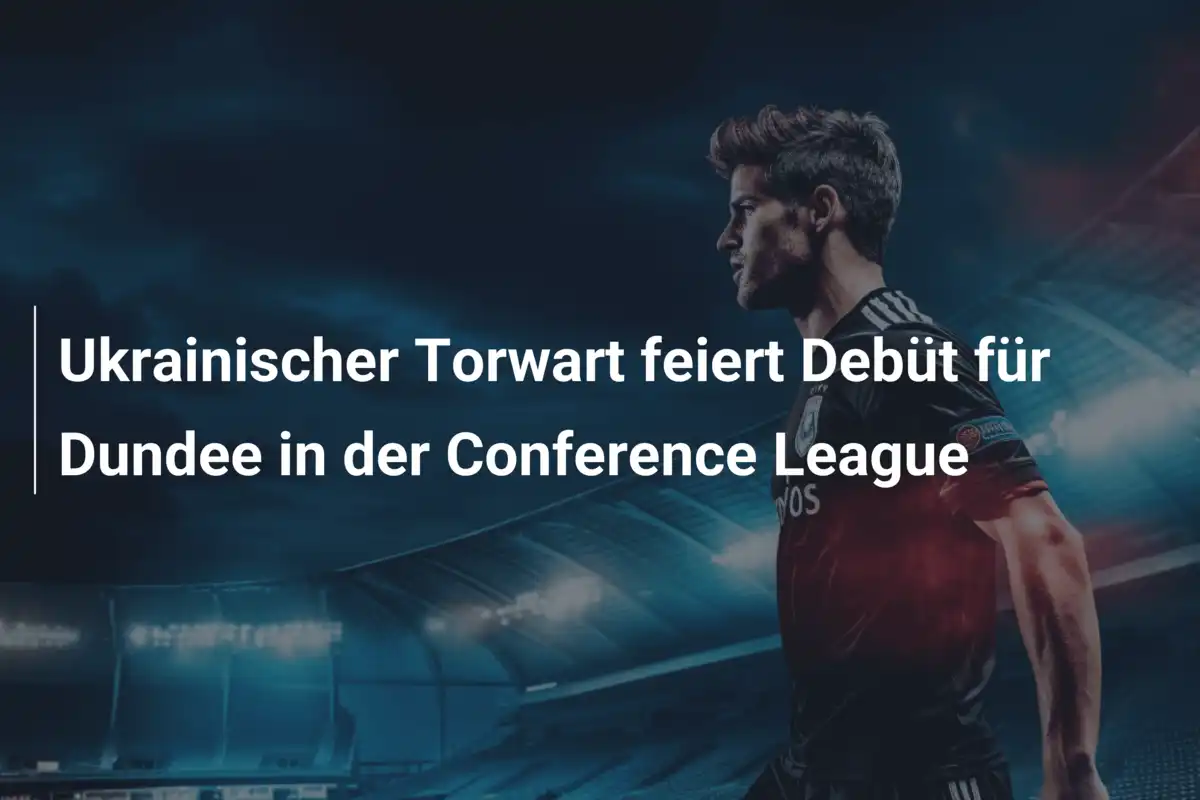 Ukrainischer Torwart feiert Debüt für Dundee in der Conference League