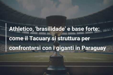 Athletico, ‘brasilidade’ e base forte: come il Tacuary si struttura per confrontarsi con i giganti in Paraguay