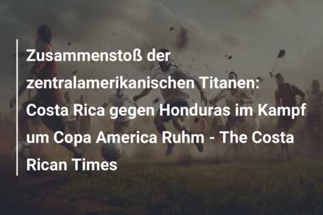 Zusammenstoß der zentralamerikanischen Titanen: Costa Rica gegen Honduras im Kampf um Copa America Ruhm – The Costa Rican Times