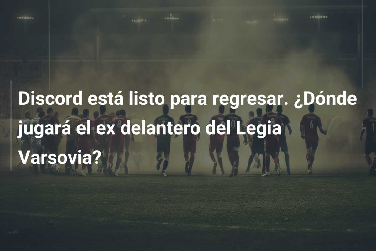 Discord está listo para regresar. ¿Dónde jugará el ex delantero del Legia Varsovia?