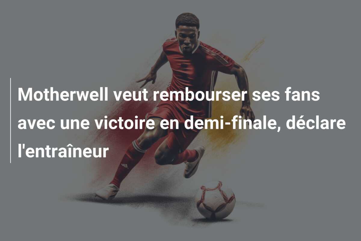 Motherwell veut rembourser ses fans avec une victoire en demi-finale, déclare l'entraîneur