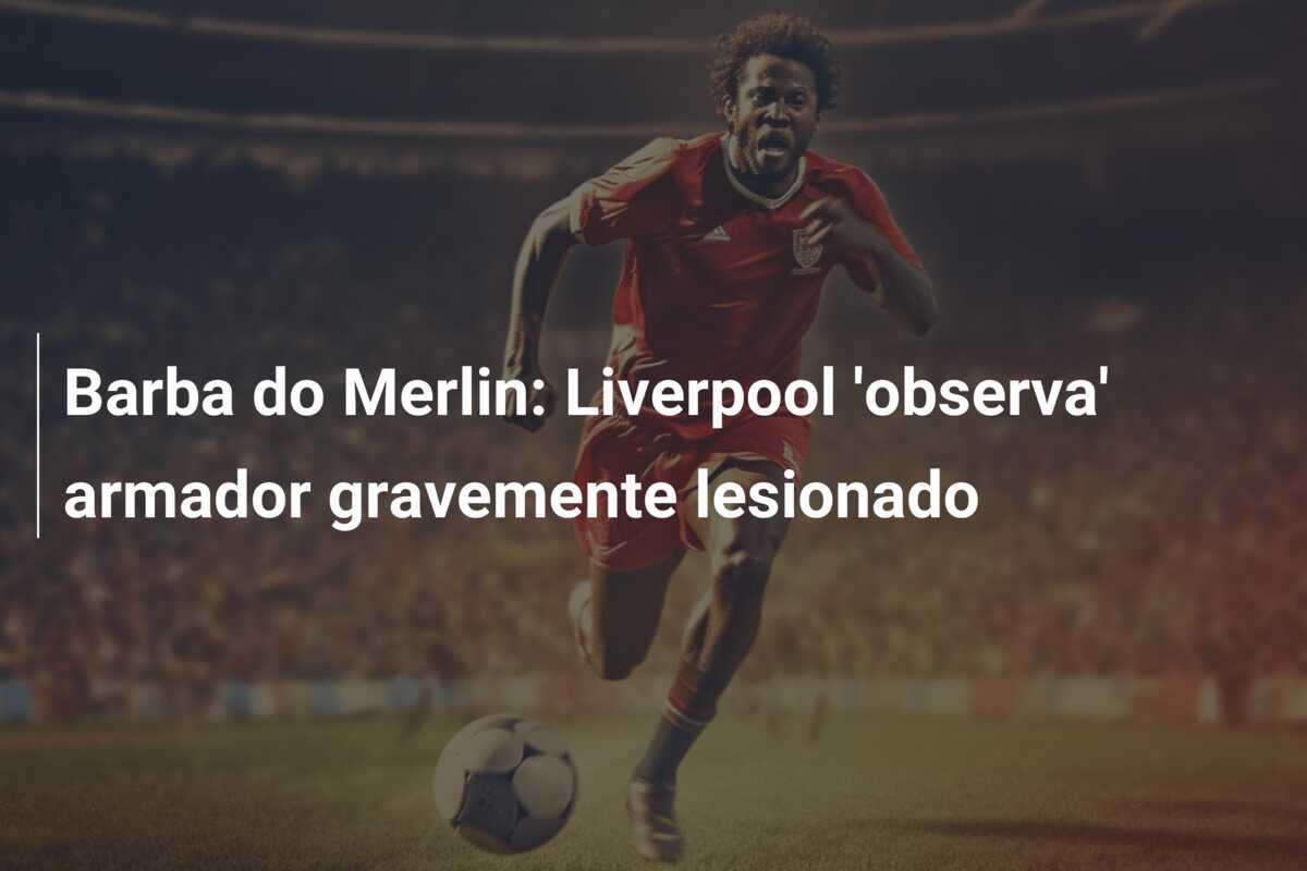 Barba do Merlin: Liverpool 'observa' armador gravemente lesionado