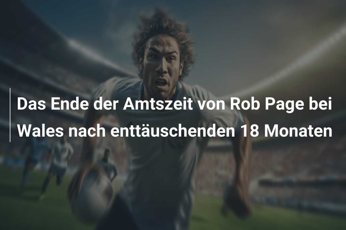 Das Ende der Amtszeit von Rob Page bei Wales nach enttäuschenden 18 Monaten