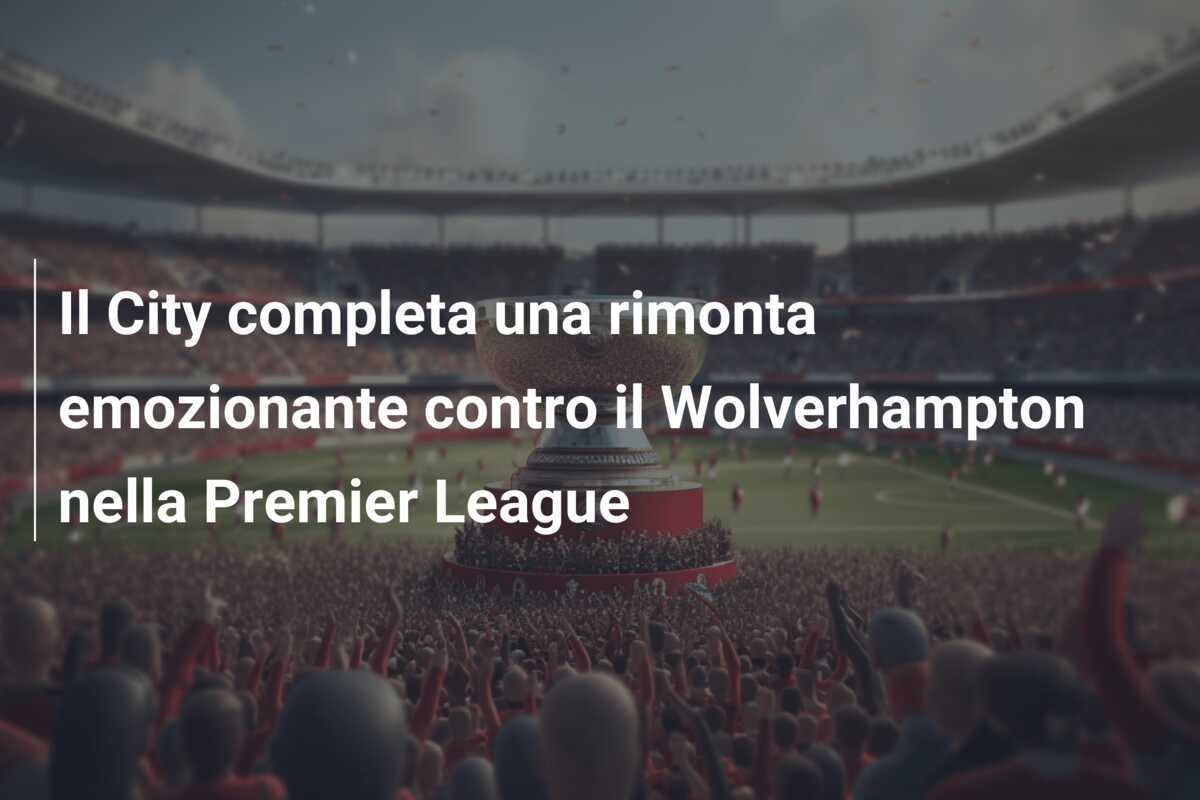 Il City completa una rimonta emozionante contro il Wolverhampton nella Premier League