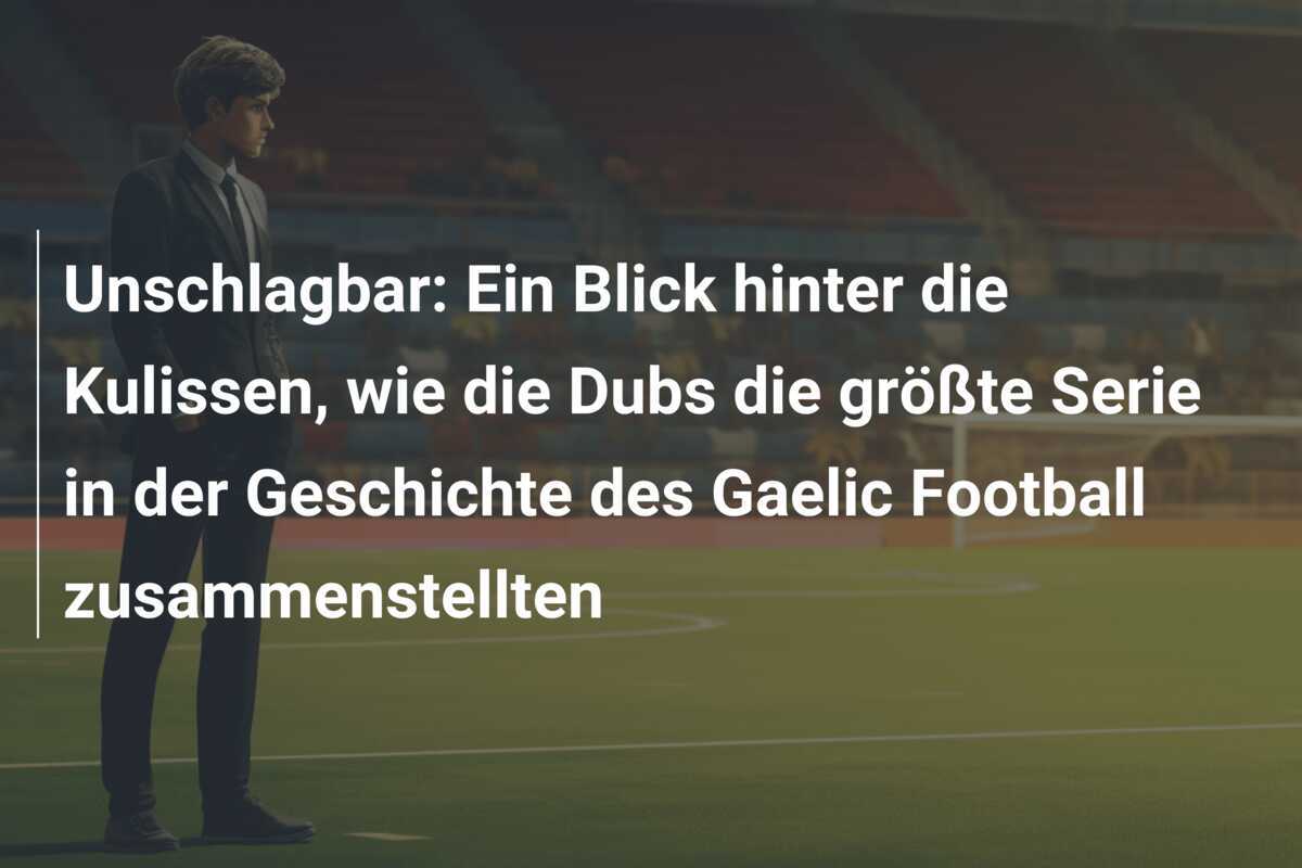 Unschlagbar: Ein Blick hinter die Kulissen, wie die Dubs die größte Serie in der Geschichte des Gaelic Football zusammenstellten