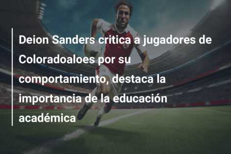 Deion Sanders critica a jugadores de Coloradoaloes por su comportamiento, destaca la importancia de la educación académica