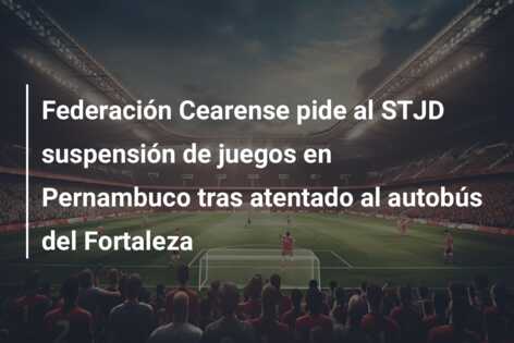 Federación Cearense pide al STJD suspensión de juegos en Pernambuco tras atentado al autobús del Fortaleza