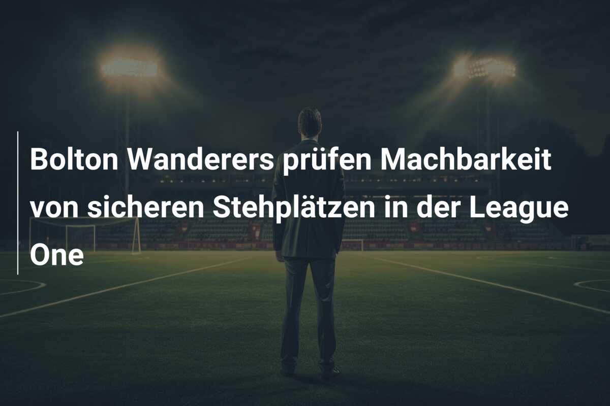 Bolton Wanderers prüfen Machbarkeit von sicheren Stehplätzen in der League One