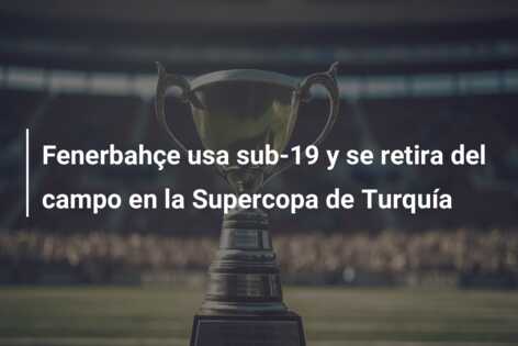 Fenerbahçe usa sub-19 y se retira del campo en la Supercopa de Turquía